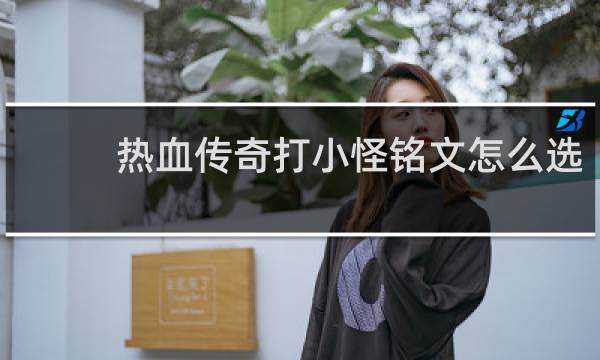 热血传奇打小怪铭文怎么选