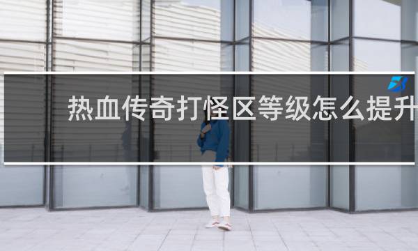 热血传奇打怪区等级怎么提升