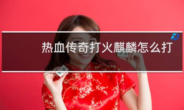 热血传奇打火麒麟怎么打