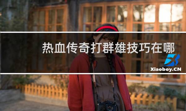 热血传奇打群雄技巧在哪