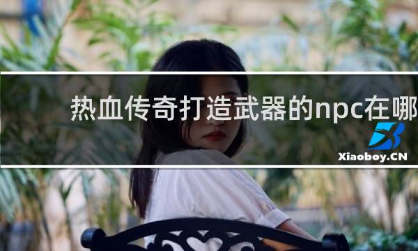 热血传奇打造武器的npc在哪