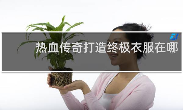 热血传奇打造终极衣服在哪