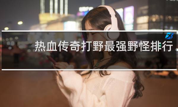 热血传奇打野最强野怪排行