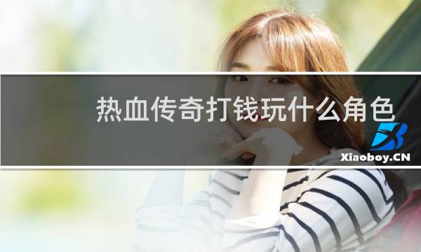 热血传奇打钱玩什么角色
