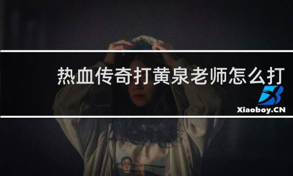 热血传奇打黄泉老师怎么打