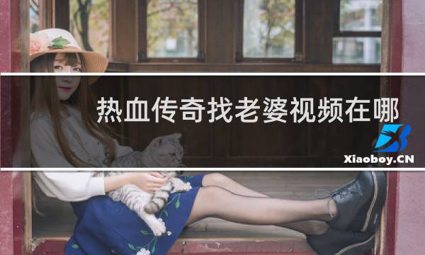 热血传奇找老婆视频在哪
