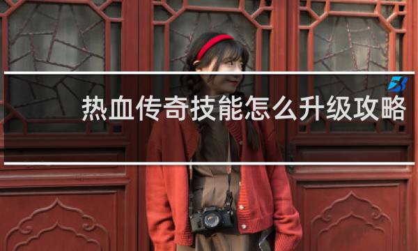 热血传奇技能怎么升级攻略