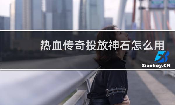 热血传奇投放神石怎么用