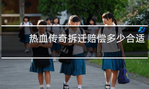 熱血傳奇拆遷賠償多少合適