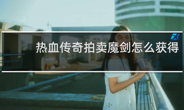 热血传奇拍卖魔剑怎么获得