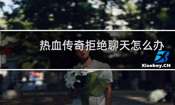 热血传奇拒绝聊天怎么办