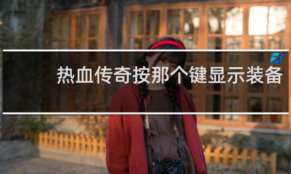 热血传奇按那个键显示装备