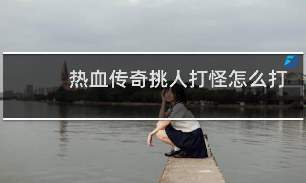 熱血傳奇挑人打怪怎么打