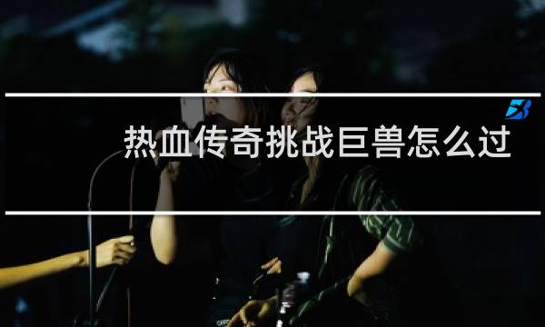 热血传奇挑战巨兽怎么过