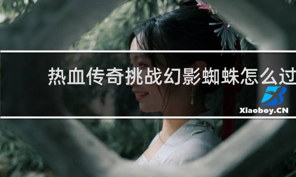 热血传奇挑战幻影蜘蛛怎么过