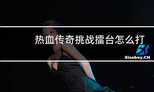 热血传奇挑战擂台怎么打