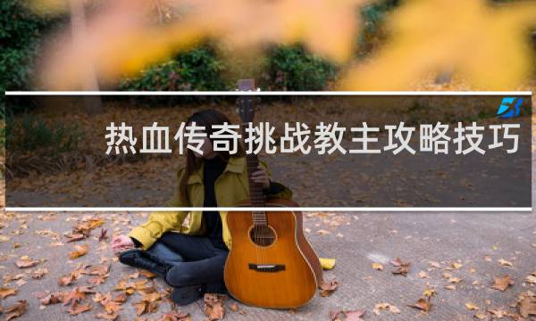 热血传奇挑战教主攻略技巧