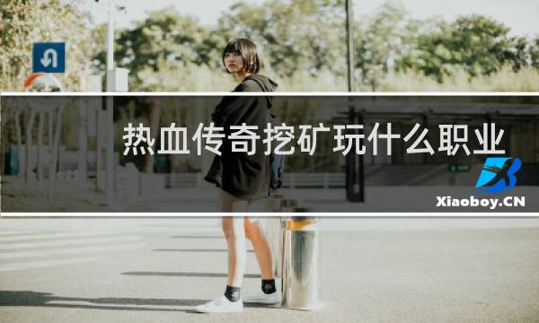 热血传奇挖矿玩什么职业