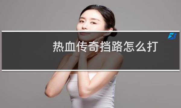 热血传奇挡路怎么打