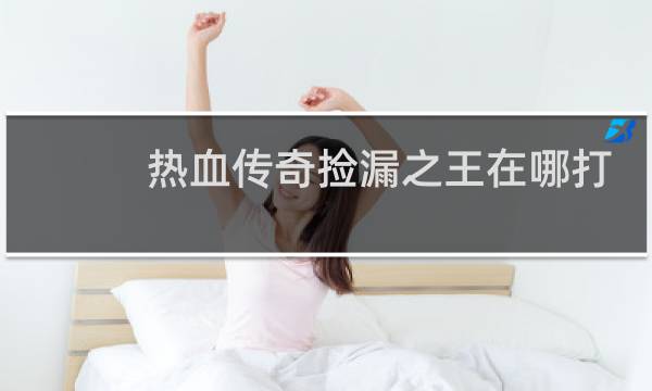 热血传奇捡漏之王在哪打