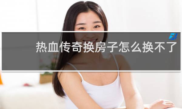 热血传奇换房子怎么换不了