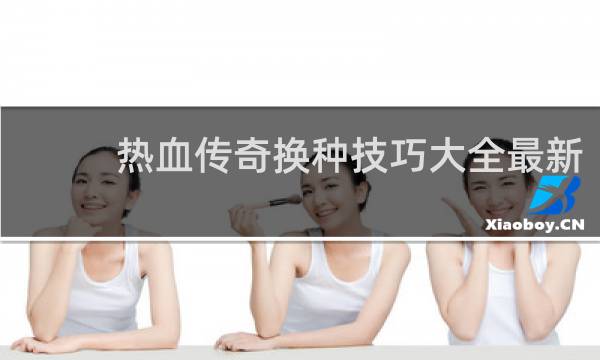 热血传奇换种技巧大全最新