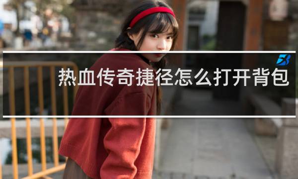 热血传奇捷径怎么打开背包
