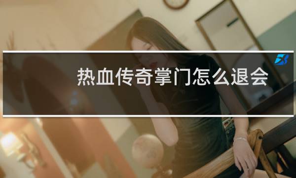 热血传奇掌门怎么退会