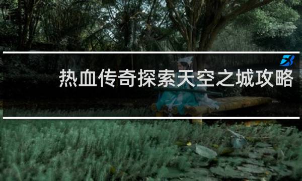 热血传奇探索天空之城攻略