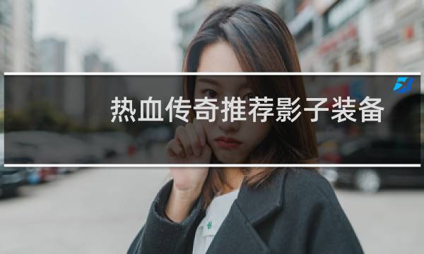 热血传奇推荐影子装备