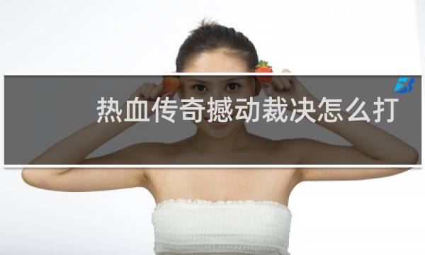 热血传奇撼动裁决怎么打
