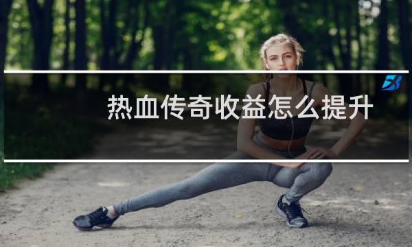 热血传奇收益怎么提升