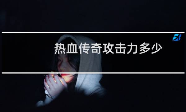 热血传奇攻击力多少