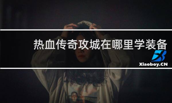 热血传奇攻城在哪里学装备