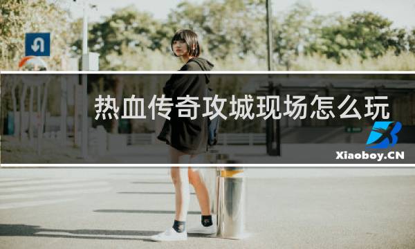 热血传奇攻城现场怎么玩