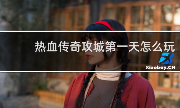 热血传奇攻城第一天怎么玩