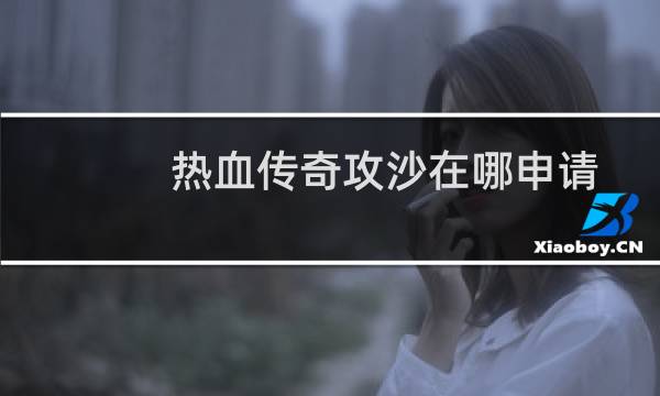 热血传奇攻沙在哪申请