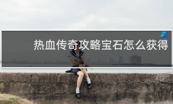 热血传奇攻略宝石怎么获得