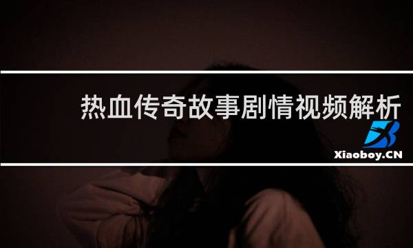 热血传奇故事剧情视频解析
