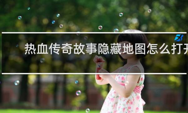 热血传奇故事隐藏地图怎么打开