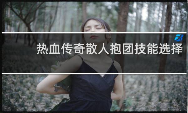热血传奇散人抱团技能选择