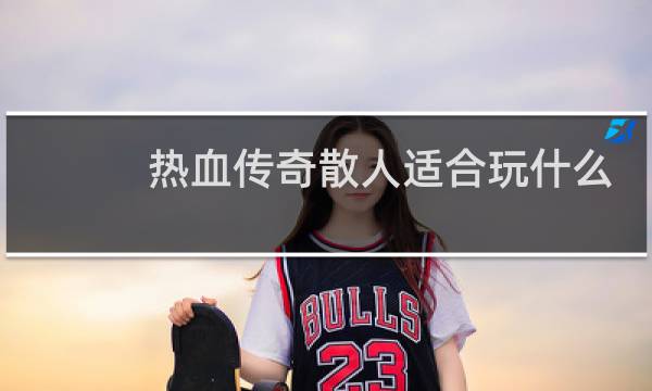 热血传奇散人适合玩什么