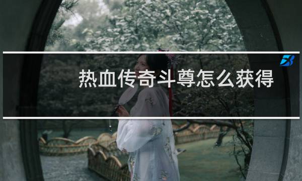 热血传奇斗尊怎么获得