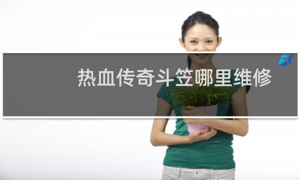 热血传奇斗笠哪里维修