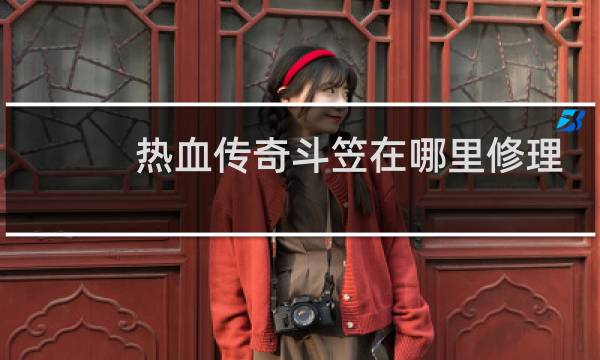 热血传奇斗笠在哪里修理