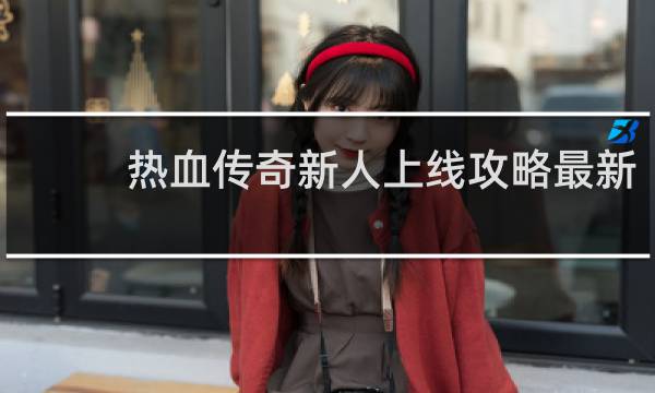 热血传奇新人上线攻略最新