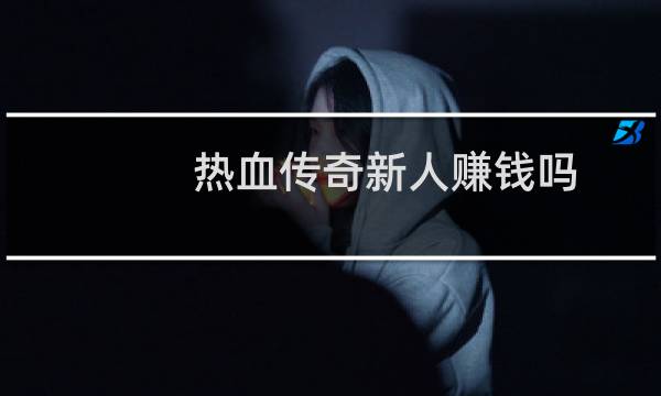 热血传奇新人赚钱吗