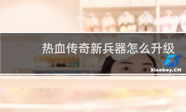 热血传奇新兵器怎么升级