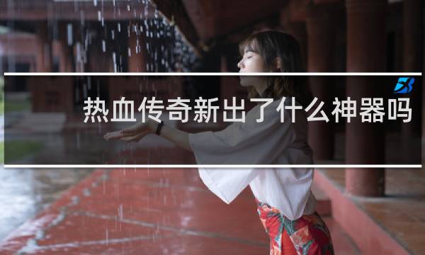 热血传奇新出了什么神器吗
