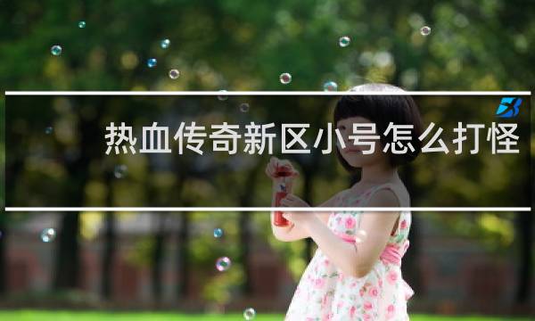 热血传奇新区小号怎么打怪